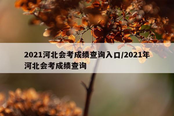 2021河北会考成绩查询入口/2021年河北会考成绩查询