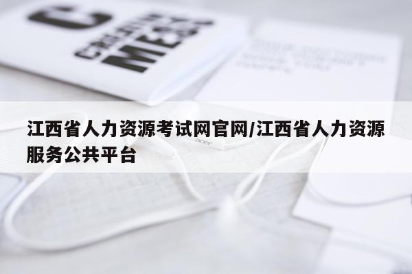江西省人力资源考试网官网/江西省人力资源服务公共平台