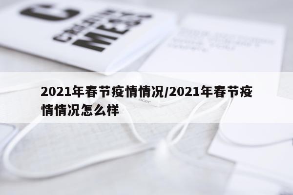 2021年春节疫情情况/2021年春节疫情情况怎么样