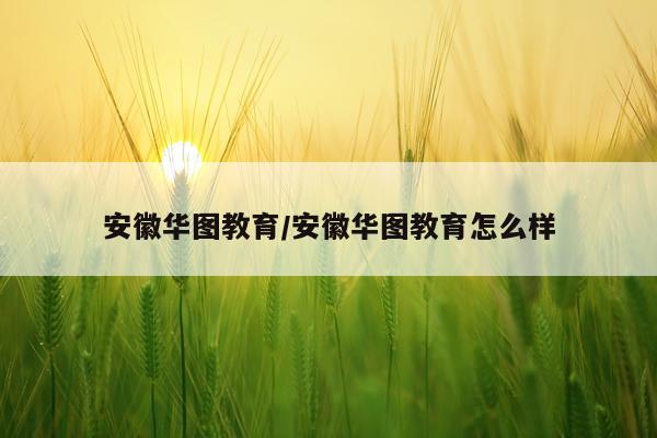 安徽华图教育/安徽华图教育怎么样