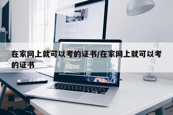 在家网上就可以考的证书/在家网上就可以考的证书
