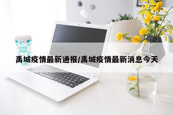 禹城疫情最新通报/禹城疫情最新消息今天