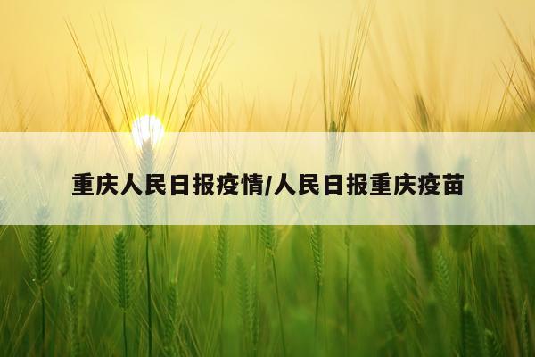 重庆人民日报疫情/人民日报重庆疫苗