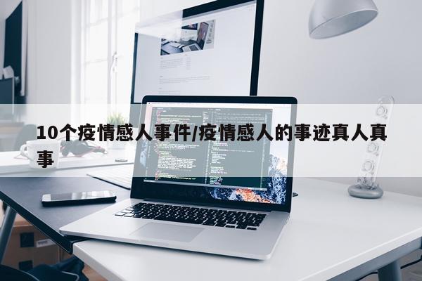 10个疫情感人事件/疫情感人的事迹真人真事