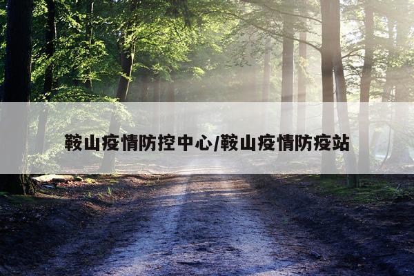 鞍山疫情防控中心/鞍山疫情防疫站