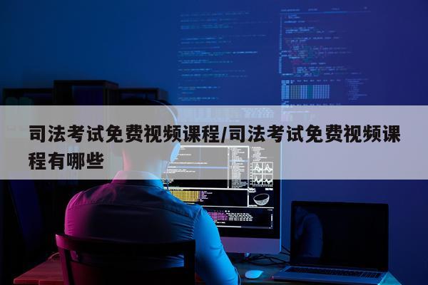 司法考试免费视频课程/司法考试免费视频课程有哪些