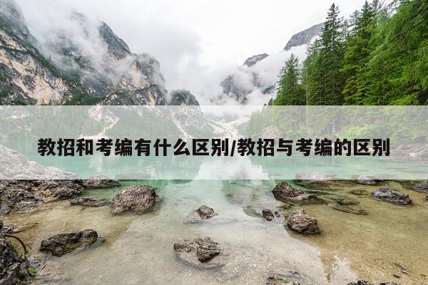 教招和考编有什么区别/教招与考编的区别