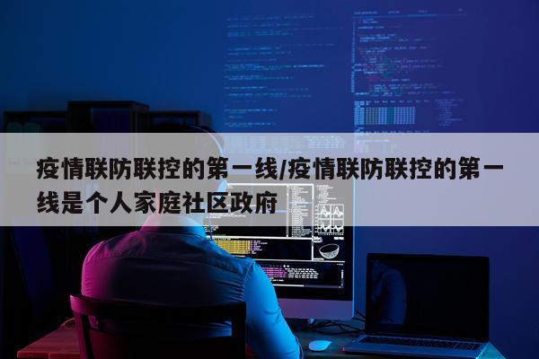疫情联防联控的第一线/疫情联防联控的第一线是个人家庭社区政府