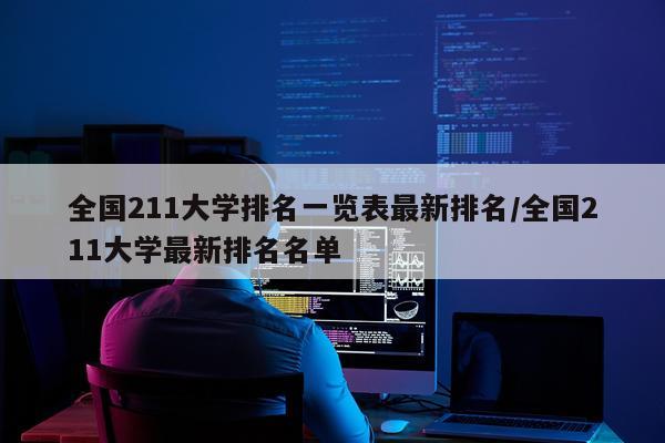 全国211大学排名一览表最新排名/全国211大学最新排名名单