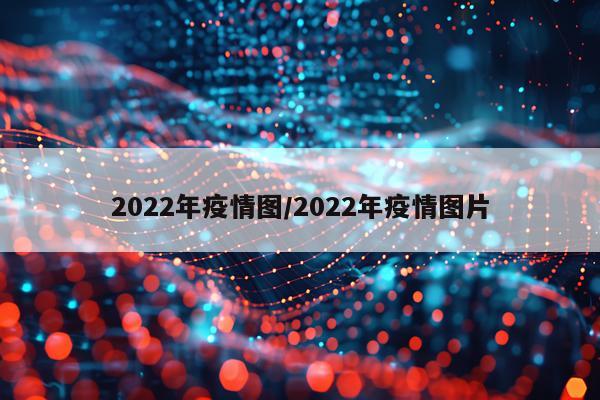 2022年疫情图/2022年疫情图片