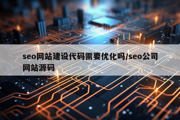seo网站建设代码需要优化吗/seo公司网站源码