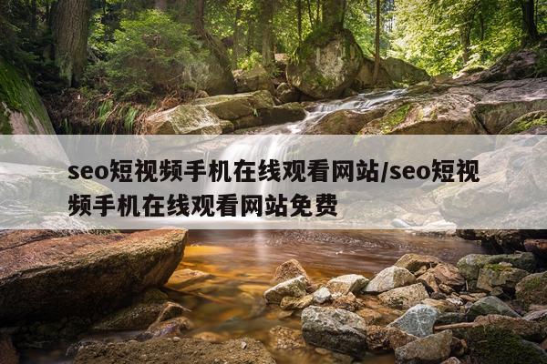 seo短视频手机在线观看网站/seo短视频手机在线观看网站免费