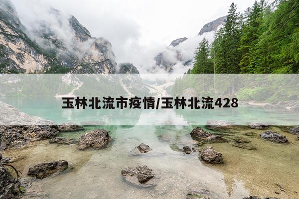 玉林北流市疫情/玉林北流428