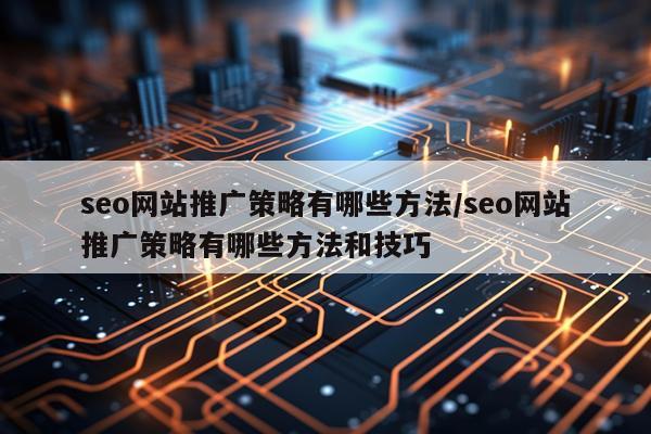 seo网站推广策略有哪些方法/seo网站推广策略有哪些方法和技巧