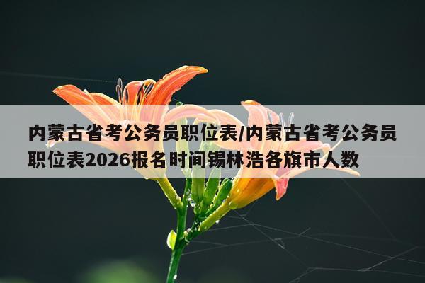 内蒙古省考公务员职位表/内蒙古省考公务员职位表2026报名时间锡林浩各旗市人数