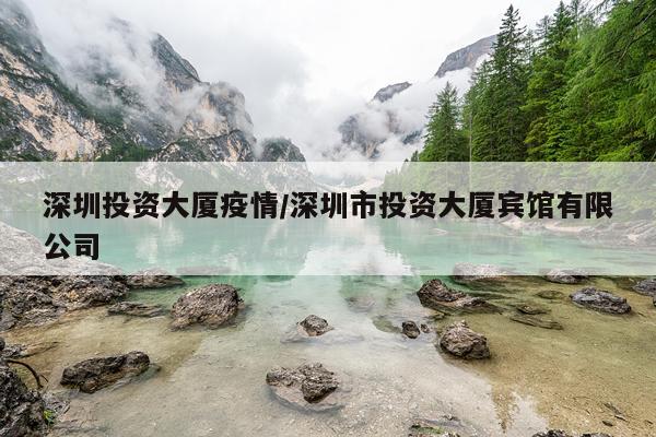深圳投资大厦疫情/深圳市投资大厦宾馆有限公司