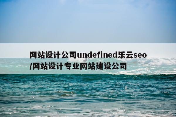 网站设计公司undefined乐云seo/网站设计专业网站建设公司