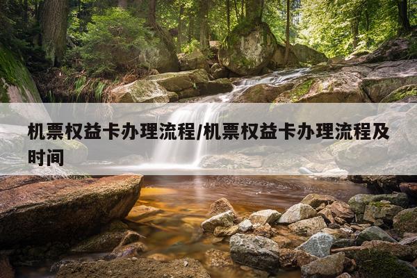 机票权益卡办理流程/机票权益卡办理流程及时间