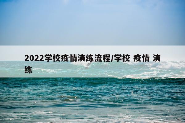 2022学校疫情演练流程/学校 疫情 演练
