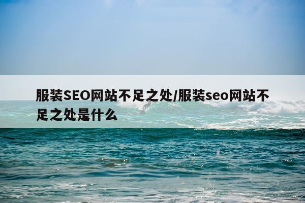 服装SEO网站不足之处/服装seo网站不足之处是什么
