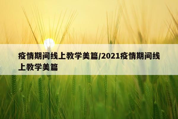 疫情期间线上教学美篇/2021疫情期间线上教学美篇