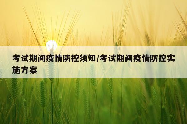 考试期间疫情防控须知/考试期间疫情防控实施方案