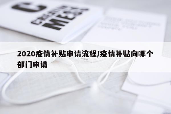2020疫情补贴申请流程/疫情补贴向哪个部门申请