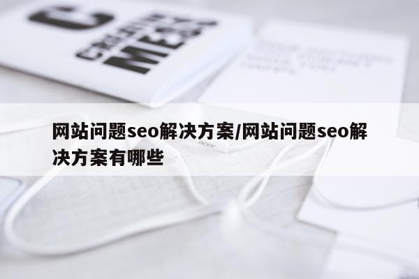 网站问题seo解决方案/网站问题seo解决方案有哪些