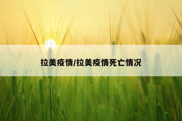 拉美疫情/拉美疫情死亡情况