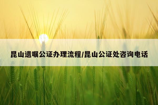 昆山遗嘱公证办理流程/昆山公证处咨询电话