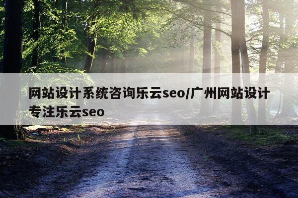 网站设计系统咨询乐云seo/广州网站设计专注乐云seo