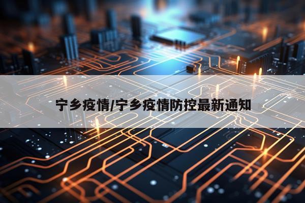 宁乡疫情/宁乡疫情防控最新通知