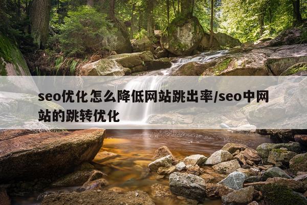 seo优化怎么降低网站跳出率/seo中网站的跳转优化