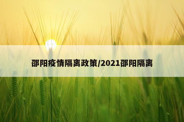 邵阳疫情隔离政策/2021邵阳隔离