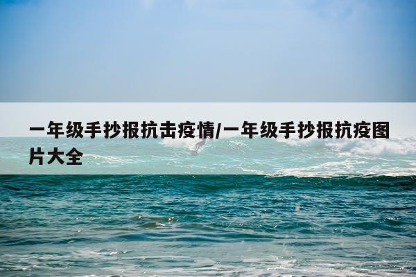 一年级手抄报抗击疫情/一年级手抄报抗疫图片大全