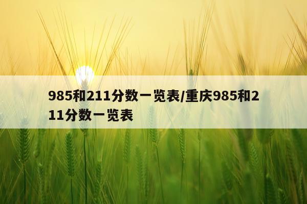 985和211分数一览表/重庆985和211分数一览表