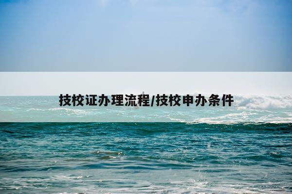 技校证办理流程/技校申办条件