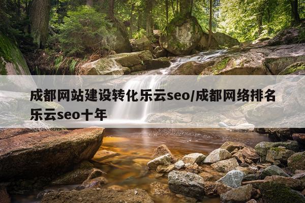 成都网站建设转化乐云seo/成都网络排名乐云seo十年