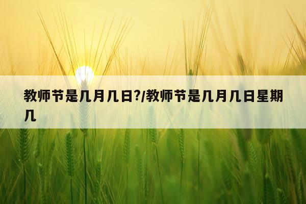 教师节是几月几日?/教师节是几月几日星期几