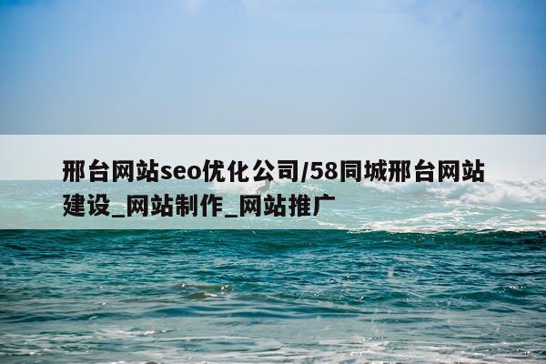邢台网站seo优化公司/58同城邢台网站建设_网站制作_网站推广