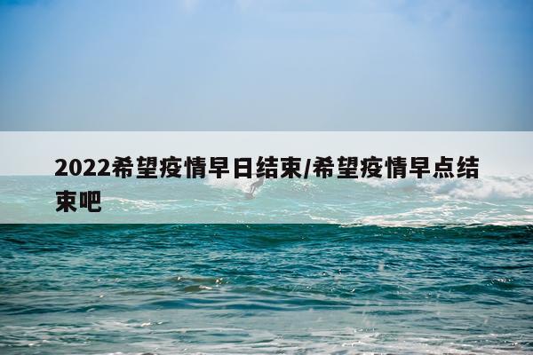 2022希望疫情早日结束/希望疫情早点结束吧