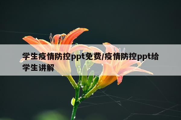 学生疫情防控ppt免费/疫情防控ppt给学生讲解