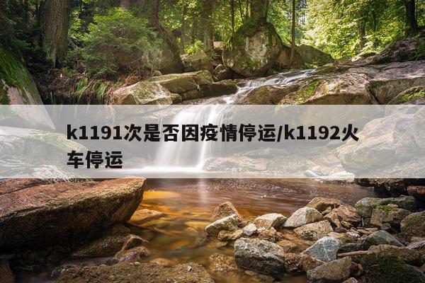 k1191次是否因疫情停运/k1192火车停运
