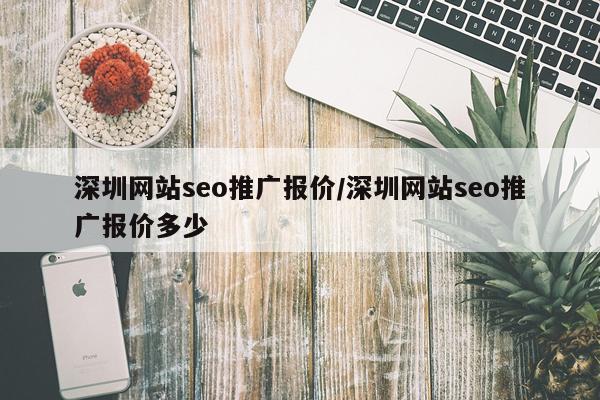 深圳网站seo推广报价/深圳网站seo推广报价多少