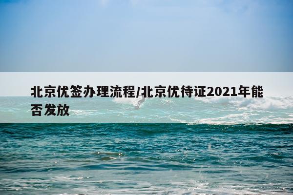 北京优签办理流程/北京优待证2021年能否发放