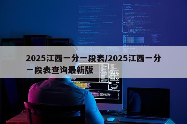 2025江西一分一段表/2025江西一分一段表查询最新版