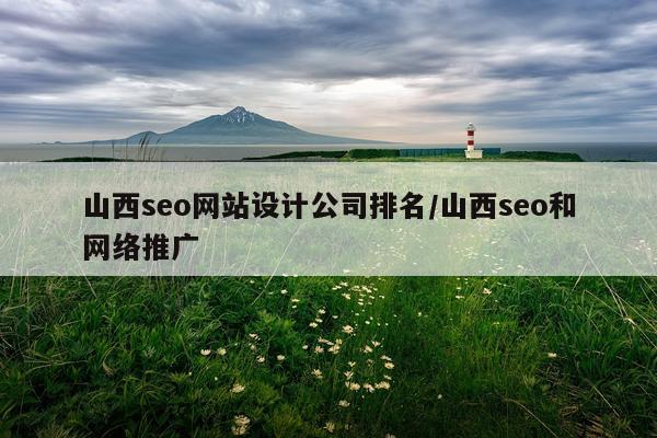 山西seo网站设计公司排名/山西seo和网络推广