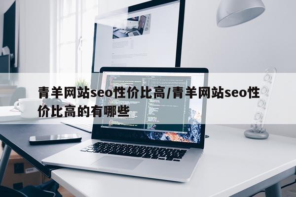 青羊网站seo性价比高/青羊网站seo性价比高的有哪些