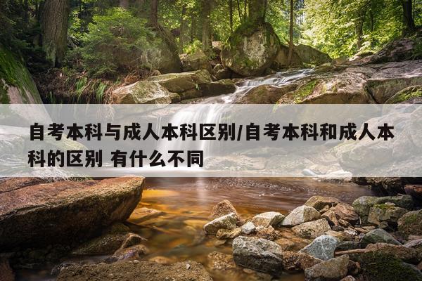 自考本科与成人本科区别/自考本科和成人本科的区别 有什么不同