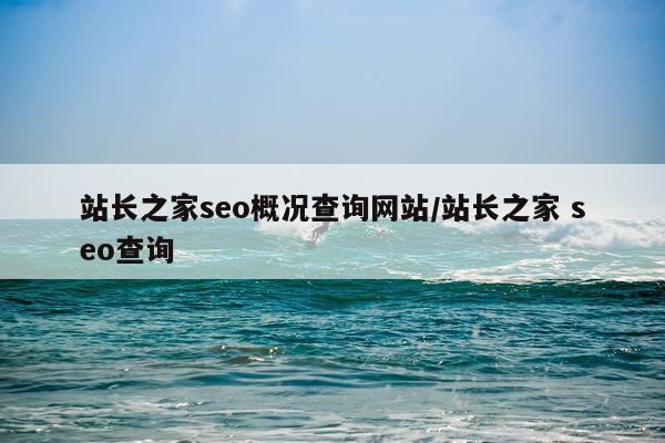 站长之家seo概况查询网站/站长之家 seo查询